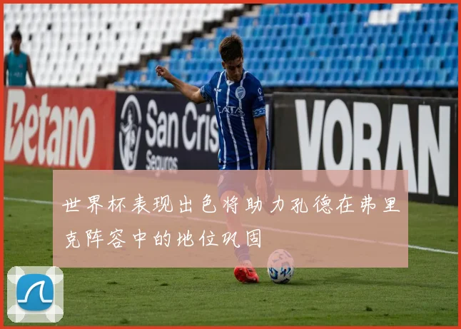 世界杯表现出色将助力孔德在弗里克阵容中的地位巩固