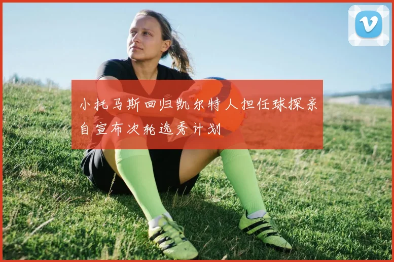 小托马斯回归凯尔特人担任球探亲自宣布次轮选秀计划
