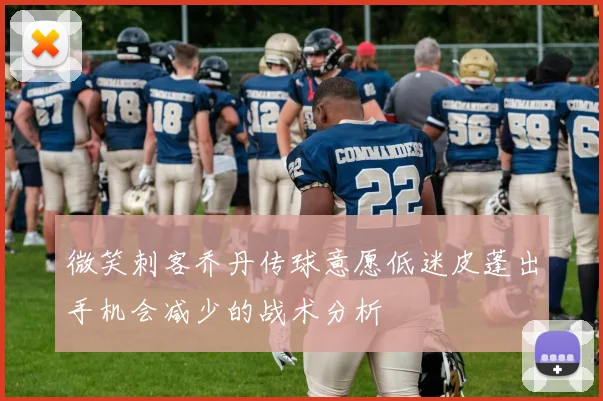 微笑刺客乔丹传球意愿低迷皮蓬出手机会减少的战术分析