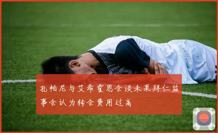 孔帕尼与艾希霍恩会谈未果拜仁监事会认为转会费用过高