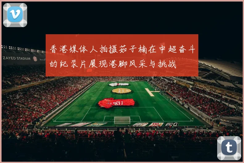 香港媒体人拍摄茹子楠在中超奋斗的纪录片展现港脚风采与挑战