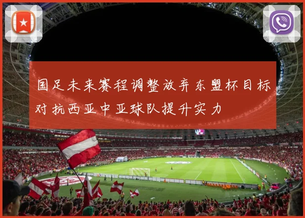 国足未来赛程调整放弃东盟杯目标对抗西亚中亚球队提升实力