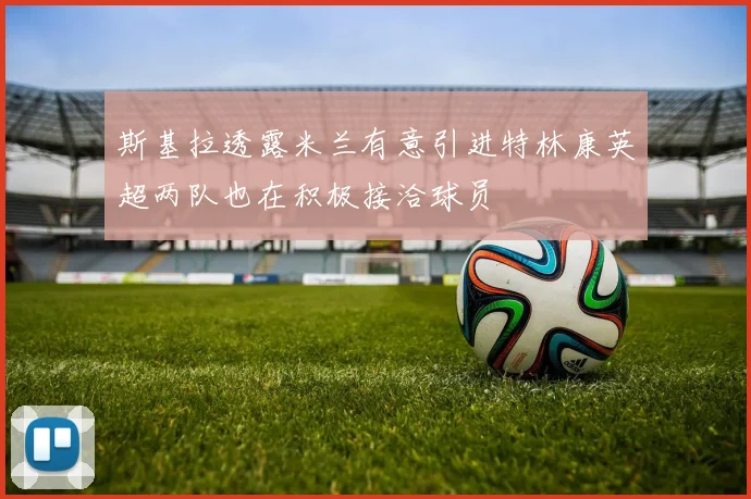 斯基拉透露米兰有意引进特林康英超两队也在积极接洽球员